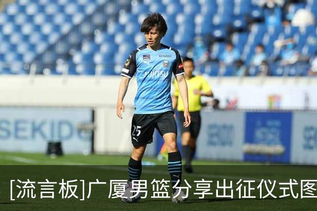 [流言板]广厦男篮分享出征仪式图集：广厦男篮出征仪式圆满结束
